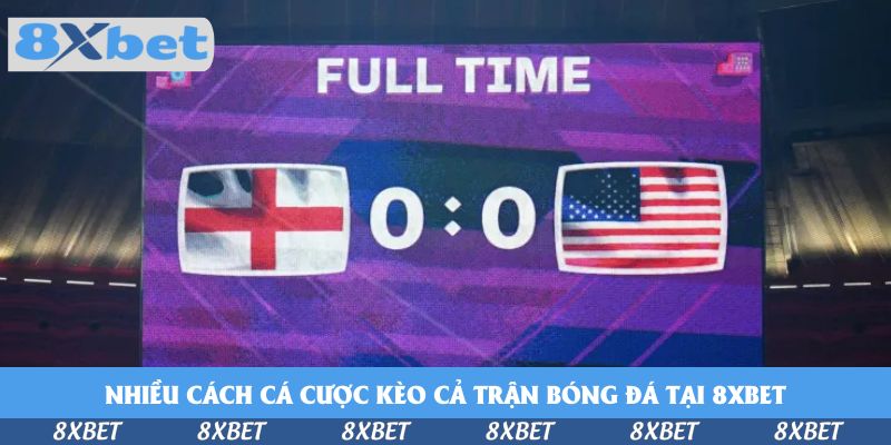Nhiều cách cá cược kèo cả trận bóng đá tại 8xbet